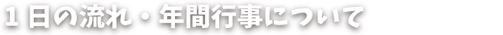 1日の流れ・年間行事